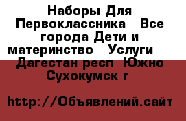 Наборы Для Первоклассника - Все города Дети и материнство » Услуги   . Дагестан респ.,Южно-Сухокумск г.